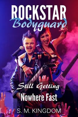 Rockstar Bodyguard: Still Getting Nowhere Fast: Rock Stars Romance, Billionaire Bodyguard Romance by Kingdom, S. M.