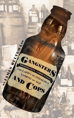 Gangsters and Cops - Prohibition, Corruption, and LAPD's Scandalous Coming of Age by Bultema, James