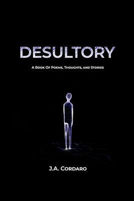 Desultory: A Book of Poems, Thoughts, and Stories by Cordaro, J. A.