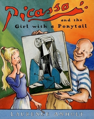 Picasso and the Girl with a Ponytail: An Art History Book for Kids (Homeschool Supplies, Classroom Materials) by Anholt, Laurence