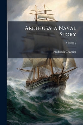 Arethusa; a Naval Story; Volume 2 by Chamier, Frederick