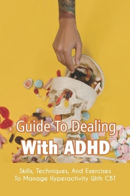 Guide To Dealing With ADHD: Skills, Techniques, And Exercises To Manage Hyperactivity With CBT: How To Deal With Adhd Adults by Erlich, Elliot