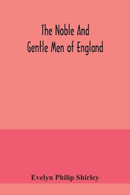 The noble and gentle men of England: or, notes touching the arms and descents of the ancient knightly and gentle houses of England, arranged in their by Philip Shirley, Evelyn