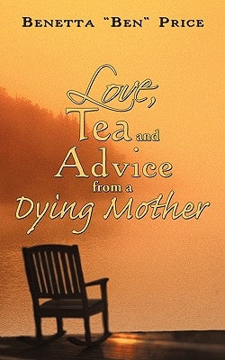 Love, Tea and Advice from a Dying Mother by Price, Benetta Ben