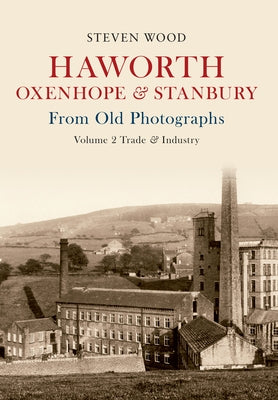 Haworth, Oxenhope & Stanbury from Old Photographs Volume 2: Trade & Industry by Wood, Steven