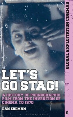 Let's Go Stag!: A History of Pornographic Film from the Invention of Cinema to 1970 by Erdman, Dan