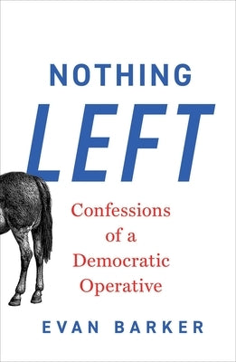 Nothing Left: Confessions of a Democratic Operative by Barker, Evan