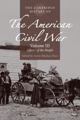 The Cambridge History of the American Civil War: Volume 3, Affairs of the People by Sheehan-Dean, Aaron