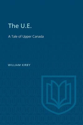 The U.E.: A Tale of Upper Canada by Kirby, William