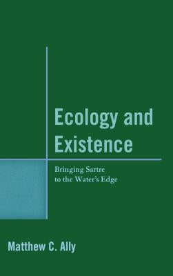 Ecology and Existence: Bringing Sartre to the Water's Edge by Ally, Matthew C.