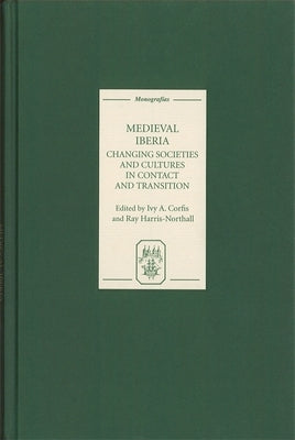 Medieval Iberia: Changing Societies and Cultures in Contact and Transition by Corfis, Ivy A.