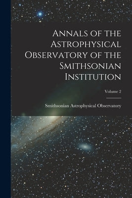 Annals of the Astrophysical Observatory of the Smithsonian Institution; Volume 2 by Observatory, Smithsonian Astrophysical