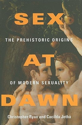 Sex at Dawn: The Prehistoric Origins of Modern Sexuality by Ryan, Christopher