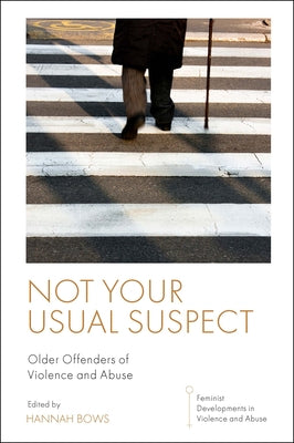 Not Your Usual Suspect: Older Offenders of Violence and Abuse by Bows, Hannah