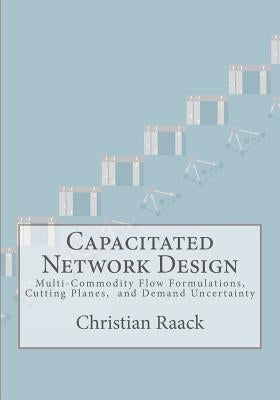 Capacitated Network Design: Multi-Commodity Flow Formulations, Cutting Planes, and Demand Uncertainty by Raack, Christian