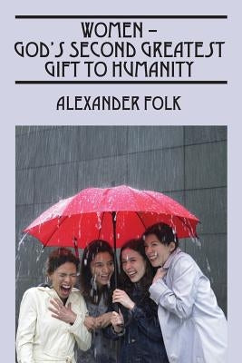 WOMEN - God's Second Greatest Gift to Humanity by Folk, Alexander
