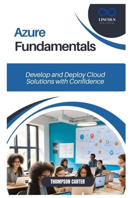 Azure Fundamentals: Develop and Deploy Cloud Solutions with Confidence by Carter, Thompson