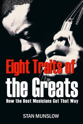 Eight Traits of the Greats: How the Best Musicians Get That Way by Munslow, Stanley D.