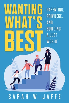 Wanting What's Best: Parenting, Privilege, and Building a Just World by Jaffe, Sarah W.