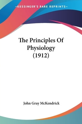 The Principles Of Physiology (1912) by McKendrick, John Gray