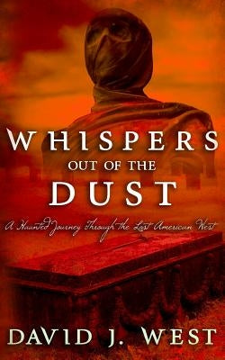 Whispers Out Of The Dust: A Haunted Journey Through The Lost American West by West, David J.