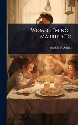 Women I'm not Married To by Adams, Franklin P. 1881-1960
