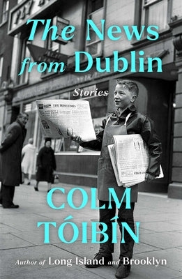 The News from Dublin: Stories by Toibin, Colm