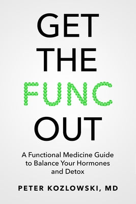 Get the Func Out: A Functional Medicine Guide to Balance Your Hormones and Detox by Kozlowski, Peter
