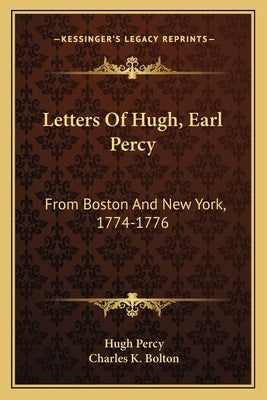 Letters Of Hugh, Earl Percy: From Boston And New York, 1774-1776 by Percy, Hugh