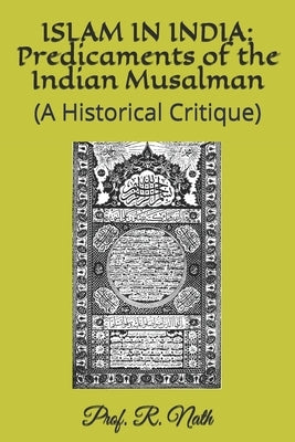 Islam in India: Predicaments of the Indian Musalman: (A Historical Critique) by Nath, Prof R.