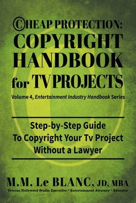Cheap Protection Copyright Handbook for TV Projects: Step-by-Step Guide to Copyright Your Television Productions, Pilots, Episodes, Series and Web Ser by Le Blanc, M. M.