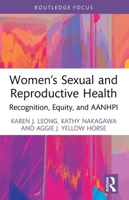 Women's Sexual and Reproductive Health: Recognition, Equity, and AANHPI by Leong, Karen J.