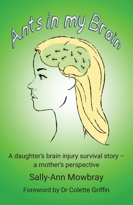 Ants in my Brain: A daughter's brain injury survival story - a mother's perspective by Mowbray, Sally-Ann