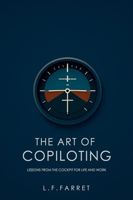 The Art of Copiloting: Lessons from the Cockpit for Life and Work by Farret, L. F.