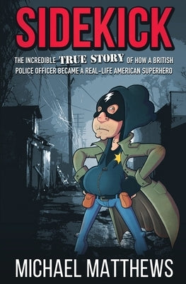 Sidekick: The Incredible True Story of How a British Police Officer Became a Real-Life American Superhero by Matthews, Michael