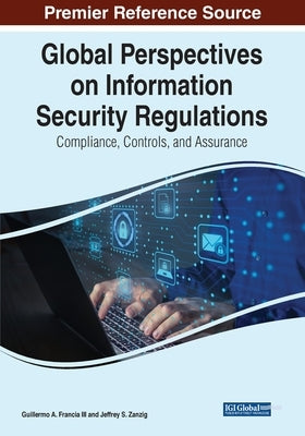 Global Perspectives on Information Security Regulations: Compliance, Controls, and Assurance by Francia, Guillermo A., III