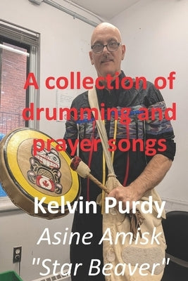 A Collection of Drumming and Prayer Songs: Traditional Lakota, Cree & Ojibway songs for healing and spiritual balance. by Purdy, Kelvin