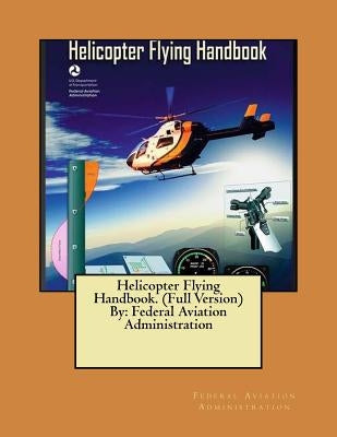 Helicopter Flying Handbook. (Full Version) By: Federal Aviation Administration by Administration, Federal Aviation