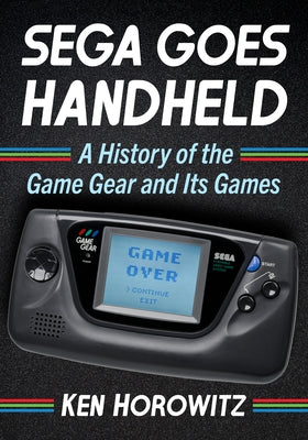 Sega Goes Handheld: A History of the Game Gear and Its Games by Horowitz, Ken