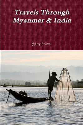 Travels Through Myanmar & India by Brown, Gary