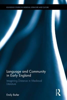 Language and Community in Early England: Imagining Distance in Medieval Literature by Butler, Emily