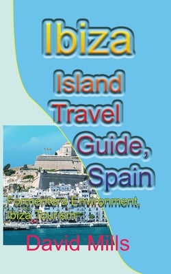 Ibiza Island Travel Guide, Spain: Formentera Environment, Ibiza Tourism by Mills, David