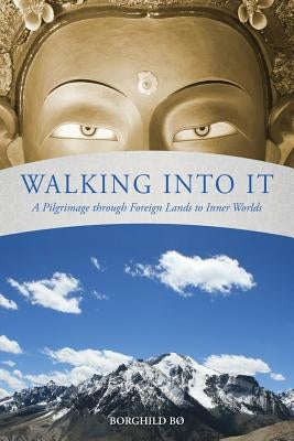 Walking Into It: A Pilgrimage through Foreign Lands to Inner Worlds by Bø, Borghild