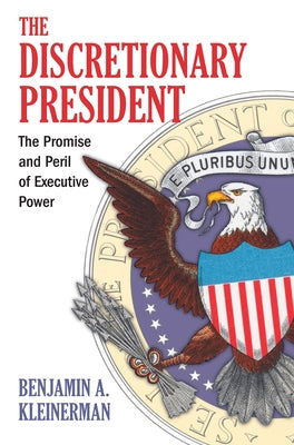 Discretionary President: The Promise and Peril of Executive Power by Kleinerman, Benjamin A.