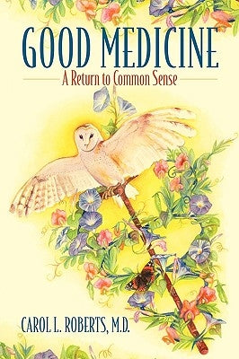 Good Medicine: A Return to Common Sense by Roberts MD, Carol L.