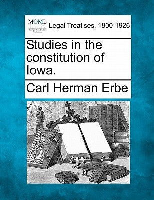 Studies in the Constitution of Iowa. by Erbe, Carl Herman