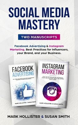 Social Media Mastery: Two Manuscripts - Facebook Advertising & Instagram Marketing. Best Practices for Influencers, Your Brand, and Your Bus by Smith, Susan