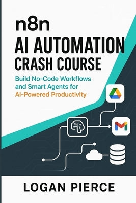 n8n AI Automation Crash Course: Build No-Code Workflows and Smart Agents for AI-Powered Productivity by Pierce, Logan