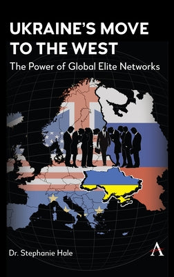 Ukraine's Move to the West: The Power of Global Elite Networks by Hale, Stephanie