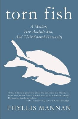 Torn Fish: A Mother, Her Autistic Son, and Their Shared Humanity by Mannan, Phyllis